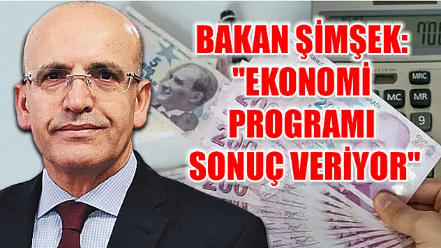 Bakan Şimşek: 'Ekonomi programı sonuç veriyor'