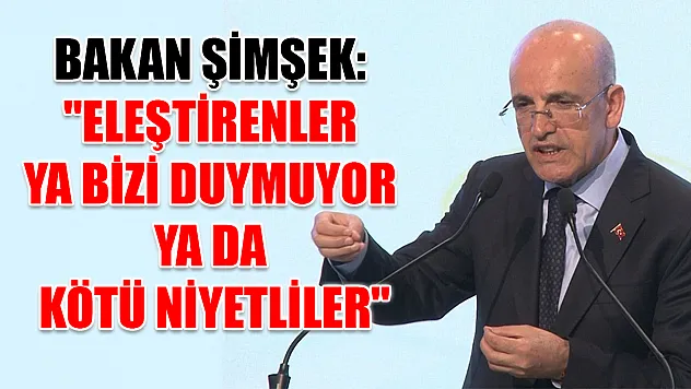 Bakan Şimşek: 'Eleştirenler ya bizi duymuyor ya da kötü niyetliler'