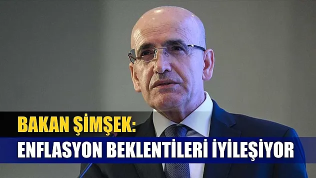 Bakan Şimşek: Enflasyon beklentileri iyileşiyor