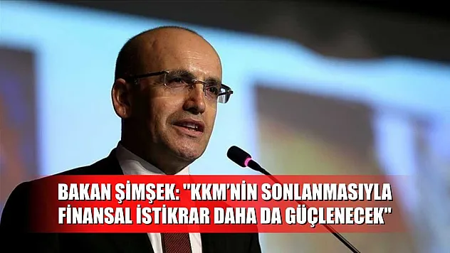 Bakan Şimşek: 'KKM'nin sonlanmasıyla finansal istikrar daha da güçlenecek'