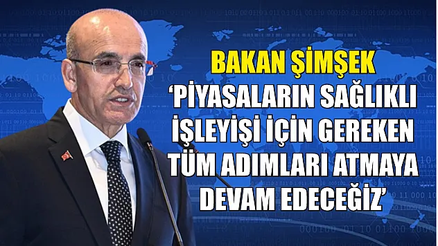 Bakan Şimşek: 'Piyasaların sağlıklı işleyişi için gereken tüm adımları atmaya devam edeceğiz'