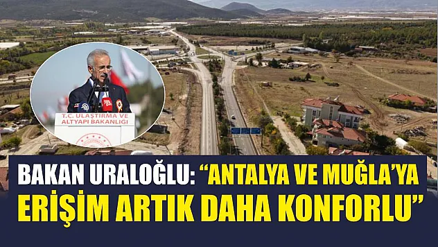Bakan Uraloğlu: 'Antalya ve Muğla'ya Erişim Artık Daha Konforlu'
