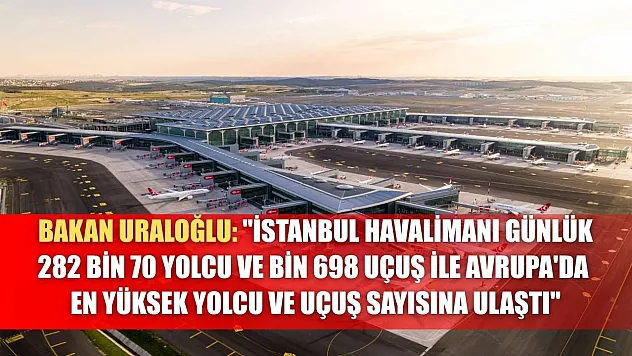 Bakan Uraloğlu: 'İstanbul Havalimanı günlük 282 bin 70 yolcu ve bin 698 uçuş ile Avrupa'da en yüksek yolcu ve uçuş sayısına ulaştı'