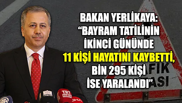 Bakan Yerlikaya: 'Bayram tatilinin ikinci gününde 11 kişi hayatını kaybetti, bin 295 kişi ise yaralandı'