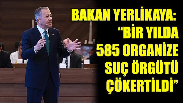 Bakan Yerlikaya: 'Bir yılda 585 organize suç örgütü çökertildi'