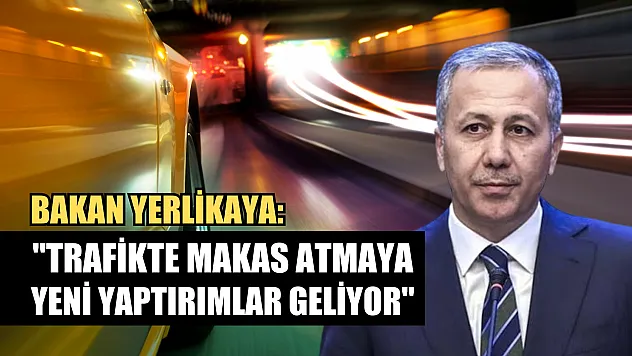 Bakan Yerlikaya, 'Trafikte makas atmaya yeni yaptırımlar geliyor'