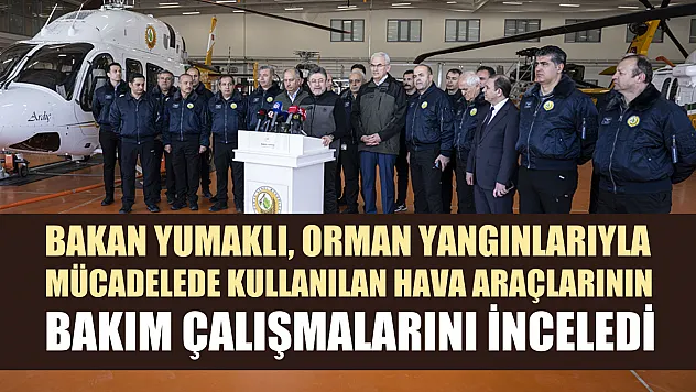 Bakan Yumaklı, orman yangınlarıyla mücadelede kullanılan hava araçlarının bakım çalışmalarını inceledi