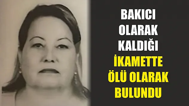 Bakıcı olarak kaldığı ikamette ölü olarak bulundu