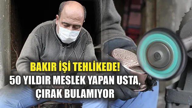 Bakır işi tehlikede! 50 yıldır meslek yapan usta, çırak bulamıyor