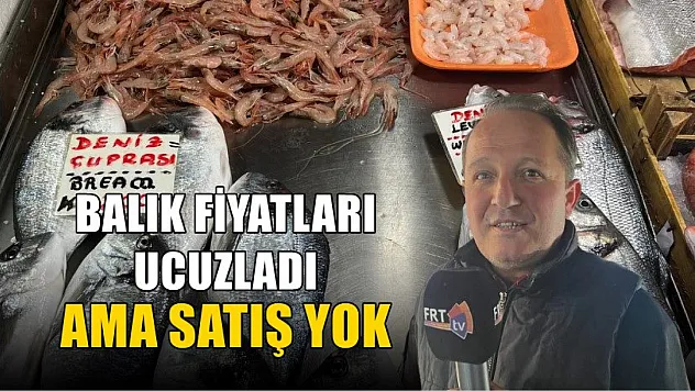 Balık fiyatları ucuzladı ama satış yok