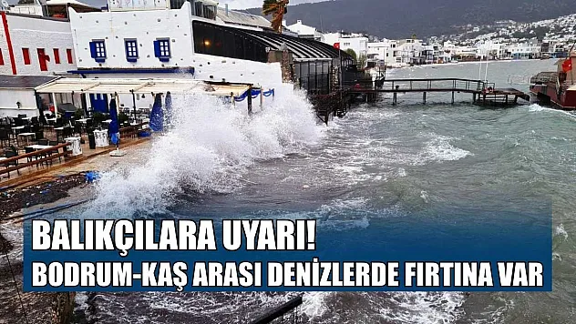 Balıkçılara uyarı, Bodrum-Kaş arası denizlerde fırtına var
