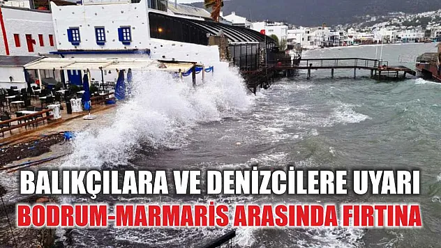 Balıkçılara ve denizcilere Uyarı: Bodrum-Marmaris arasında fırtına