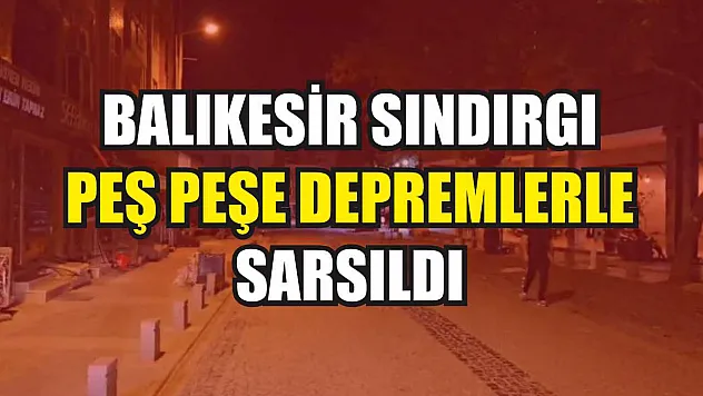 Balıkesir Sındırgı peş peşe depremlerle sarsıldı
