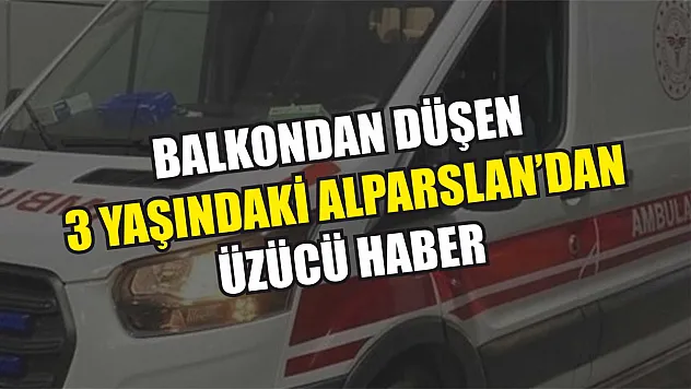 Balkondan Düşen 3 Yaşındaki Alparslan'dan Üzücü Haber