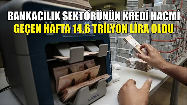 Bankacılık sektörünün kredi hacmi geçen hafta 14,6 trilyon lira oldu