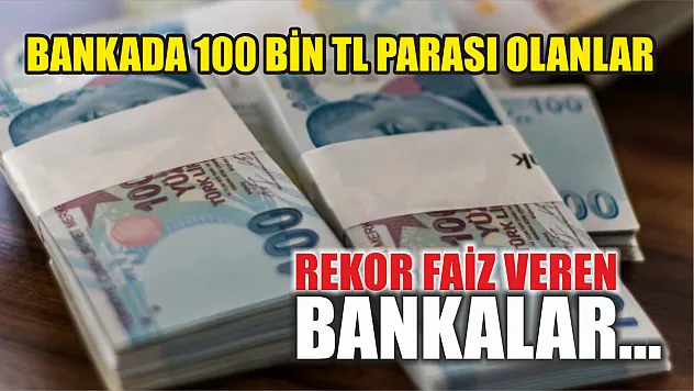 Bankada 100 Bin TL parası olanlar: Rekor faiz veren bankalar…
