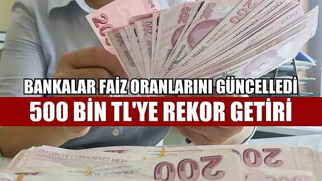 Bankalar faiz oranlarını güncelledi: 500 Bin TL'ye rekor getiri