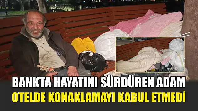 Bankta hayatını sürdüren adam, otelde konaklamayı kabul etmedi