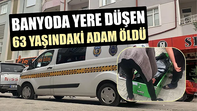 Banyoda yere düşen 63 yaşındaki adam öldü