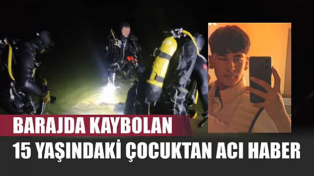 Barajda kaybolan 15 yaşındaki çocuktan acı haber