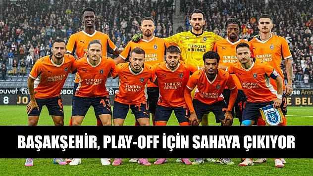 Başakşehir, play-off için sahaya çıkıyor