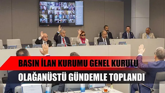 Basın İlan Kurumu Genel Kurulu olağanüstü gündemle toplandı