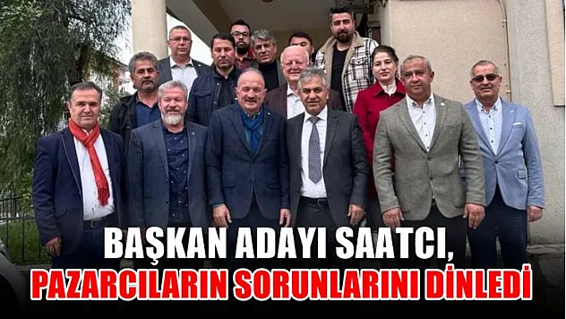Başkan Adayı Saatcı, Pazarcıların Sorunlarını Dinledi