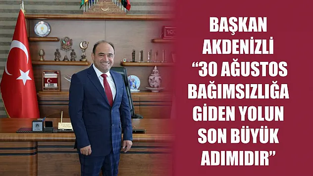 Başkan Akdenizli '30 Ağustos Bağımsızlığa Giden Yolun Son Büyük Adımıdır'