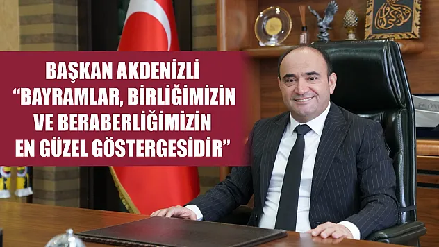 Başkan Akdenizli 'Bayramlar, birliğimizin ve beraberliğimizin en güzel göstergesidir'