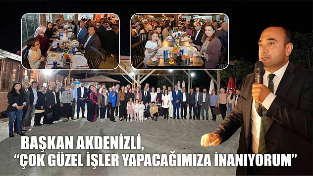 Başkan Akdenizli:, 'Çok Güzel İşler Yapacağımıza İnanıyorum'