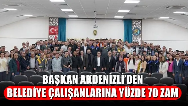 Başkan Akdenizli'den Belediye Çalışanlarına Yüzde 70 Zam