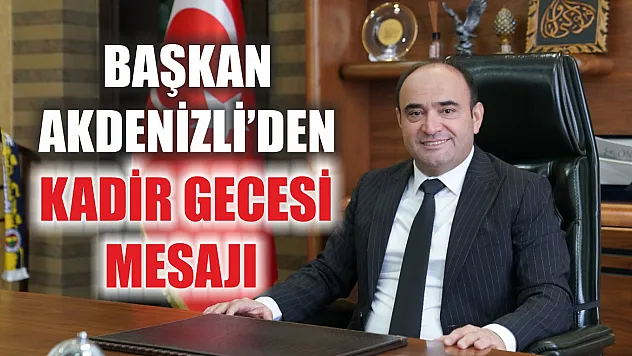 Başkan Akdenizli'den Kadir Gecesi Mesajı