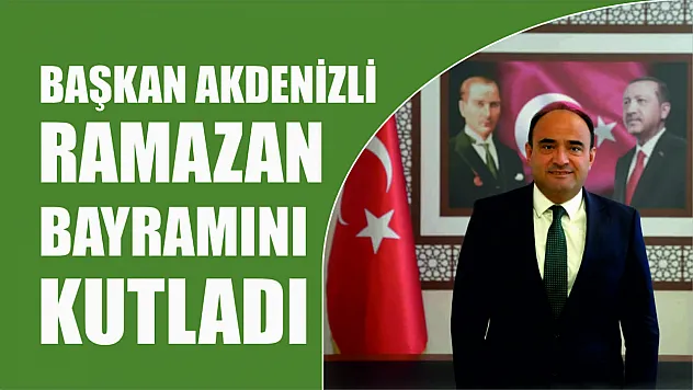 Başkan Akdenizli'den Ramazan Bayramı Mesajı