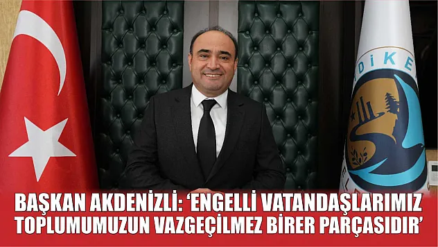 Başkan Akdenizli: 'Engelli Vatandaşlarımız Toplumumuzun Vazgeçilmez Birer Parçasıdır'