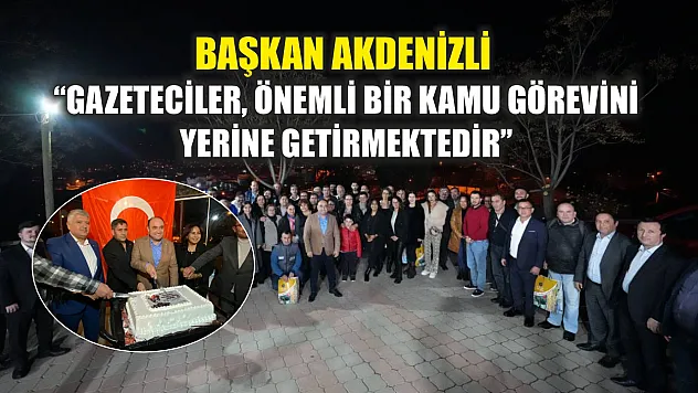 Başkan Akdenizli 'Gazeteciler, Önemli Bir Kamu Görevini Yerine Getirmektedir'