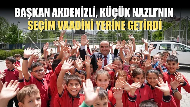 Başkan Akdenizli, Küçük Nazlı'nın Seçim Vaadini Yerine Getirdi