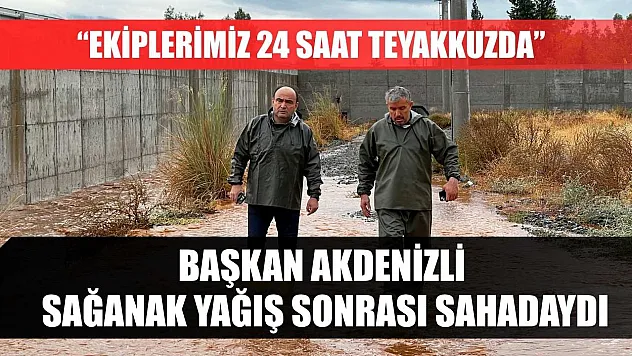 Başkan Akdenizli Sağanak Yağış Sonrası Sahadaydı: 'Ekiplerimiz 24 Saat Teyakkuzda'