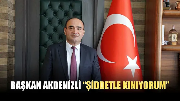 Başkan Akdenizli 'Şiddetle Kınıyorum'