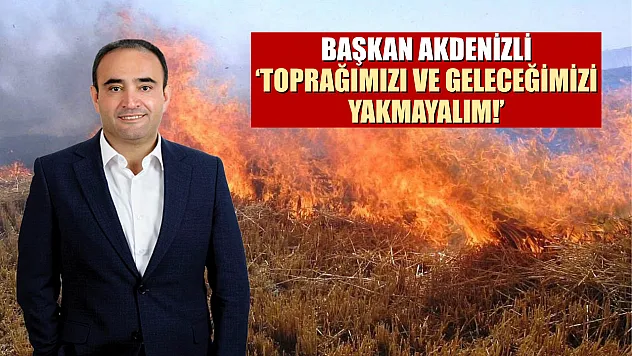 Başkan Akdenizli 'Toprağımızı ve Geleceğimizi Yakmayalım!'