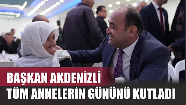 Başkan Akdenizli tüm annelerin gününü kutladı