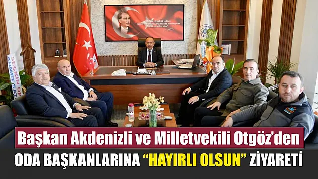 Başkan Akdenizli ve Milletvekili Otgöz'den Oda Başkanlarına 'Hayırlı Olsun' Ziyareti