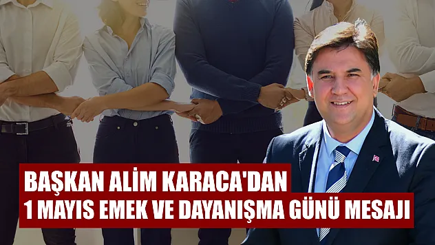 Başkan Alim Karaca'dan 1 Mayıs Emek ve Dayanışma Günü mesajı