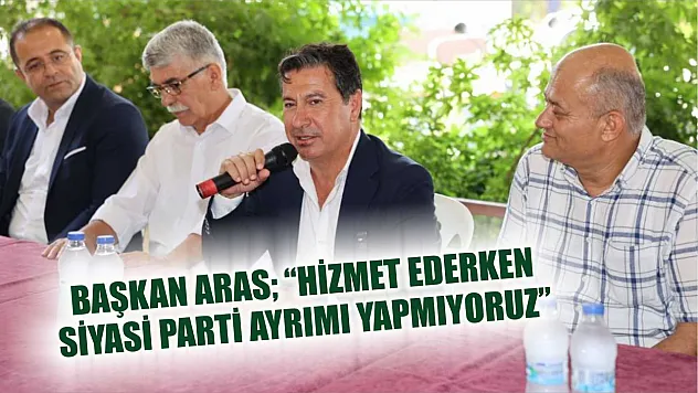 Başkan Aras 'Hizmet ederken siyasi parti ayrımı yapmıyoruz'