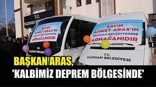 Başkan Aras, 'Kalbimiz Deprem Bölgesinde'