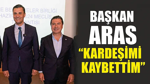 Başkan Aras: 'Kardeşimi kaybettim'