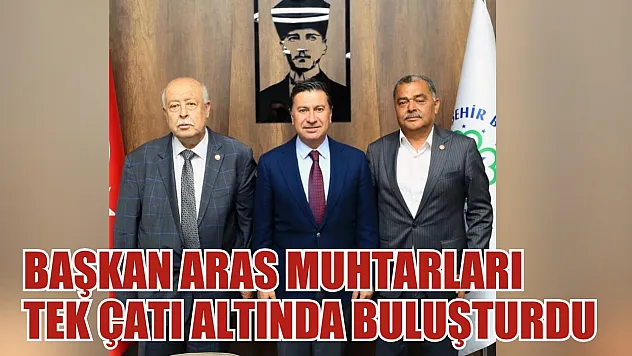 Başkan Aras Muhtarları tek çatı altında buluşturdu