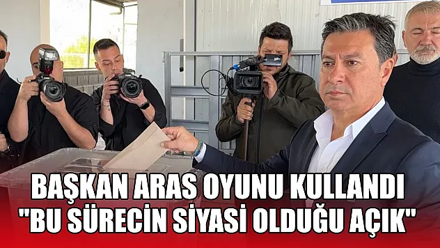 Başkan Aras oyunu kullandı, 'Bu sürecin siyasi olduğu açık'