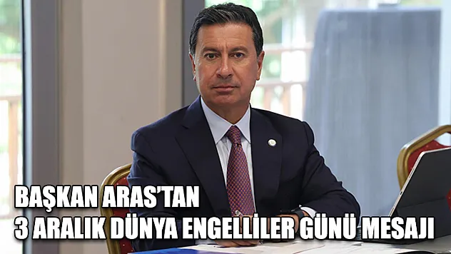 Başkan Aras'tan 3 Aralık Dünya Engelliler Günü Mesajı