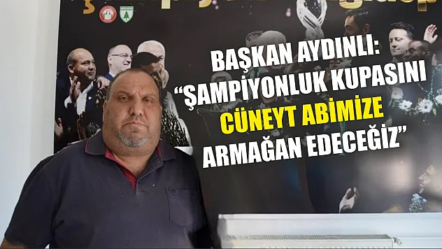 Başkan Aydınlı: 'Şampiyonluk kupasını Cüneyt abimize armağan edeceğiz'