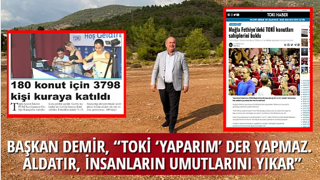 BAŞKAN DEMİR, 'TOKİ 'YAPARIM' DER YAPMAZ. ALDATIR, İNSANLARIN UMUTLARINI YIKAR'